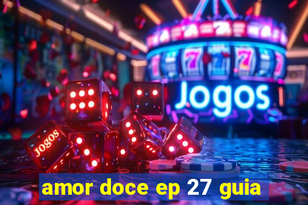 amor doce ep 27 guia